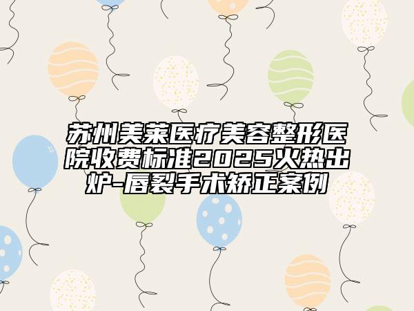 蘇州美萊醫(yī)療美容整形醫(yī)院收費標準2025火熱出爐-唇裂手術(shù)矯正案例