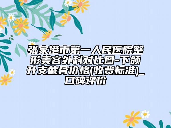 張家港市第一人民醫(yī)院整形美容外科對比圖-下頜升支截骨價格(收費標準)_口碑評價