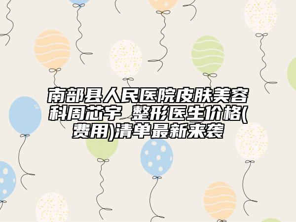 南部縣人民醫(yī)院皮膚美容科周芯宇?整形醫(yī)生價(jià)格(費(fèi)用)清單最新來襲