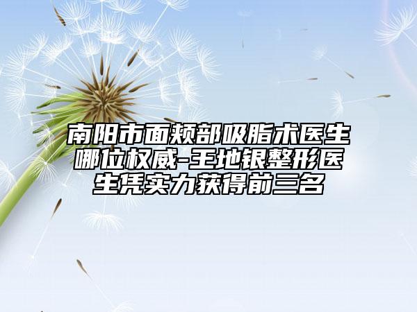 南陽市面頰部吸脂術(shù)醫(yī)生哪位權(quán)威-王地銀整形醫(yī)生憑實(shí)力獲得前三名