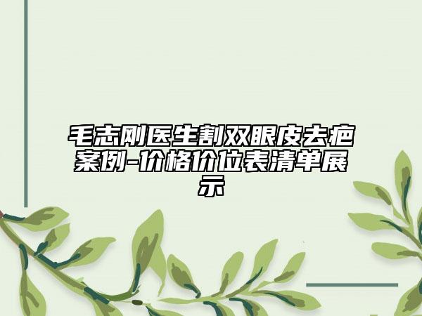 毛志剛醫(yī)生割雙眼皮去疤案例-價格價位表清單展示