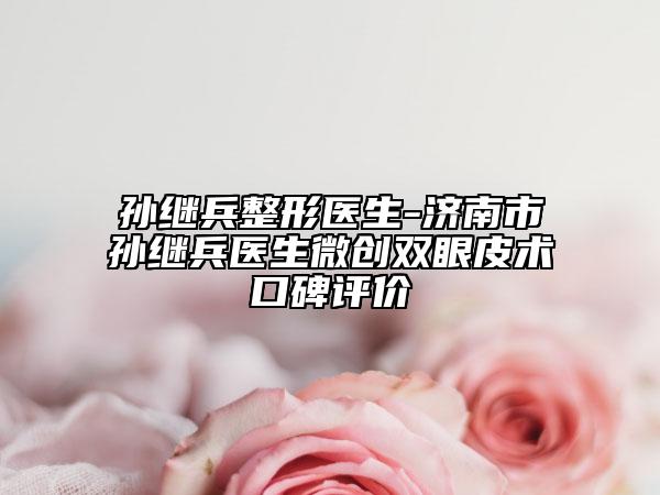 孫繼兵整形醫(yī)生-濟(jì)南市孫繼兵醫(yī)生微創(chuàng)雙眼皮術(shù)口碑評(píng)價(jià)