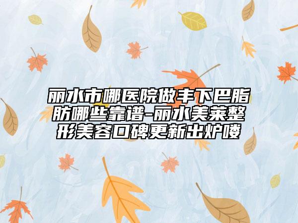 麗水市哪醫(yī)院做豐下巴脂肪哪些靠譜-麗水美萊整形美容口碑更新出爐嘍
