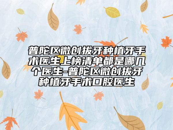 普陀區(qū)微創(chuàng)拔牙種植牙手術(shù)醫(yī)生上榜清單都是哪幾個(gè)醫(yī)生-普陀區(qū)微創(chuàng)拔牙種植牙手術(shù)口腔醫(yī)生