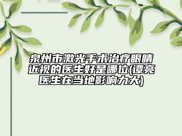 泉州市激光手術(shù)治療眼睛近視的醫(yī)生好是哪位(譚亮醫(yī)生在當(dāng)?shù)赜绊懥Υ?