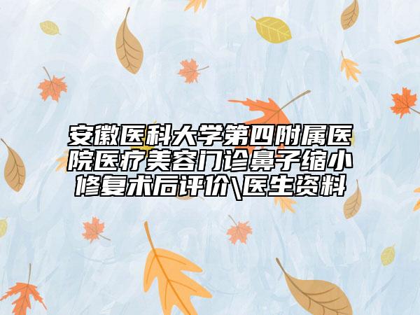 安徽醫(yī)科大學第四附屬醫(yī)院醫(yī)療美容門診鼻子縮小修復術后評價\醫(yī)生資料