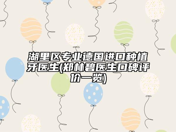 湖里區(qū)專業(yè)德國進口種植牙醫(yī)生(鄭林碧醫(yī)生口碑評價一覽)
