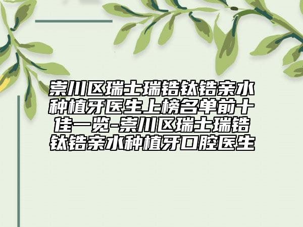 崇川區(qū)瑞士瑞鋯鈦鋯親水種植牙醫(yī)生上榜名單前十佳一覽-崇川區(qū)瑞士瑞鋯鈦鋯親水種植牙口腔醫(yī)生