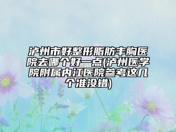 瀘州市好整形脂肪豐胸醫(yī)院去哪個好一點(瀘州醫(yī)學(xué)院附屬內(nèi)江醫(yī)院參考這幾個準沒錯)