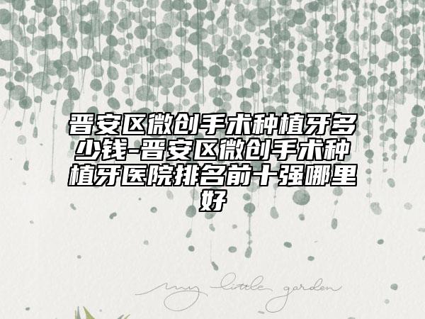晉安區(qū)微創(chuàng)手術(shù)種植牙多少錢(qián)-晉安區(qū)微創(chuàng)手術(shù)種植牙醫(yī)院排名前十強(qiáng)哪里好
