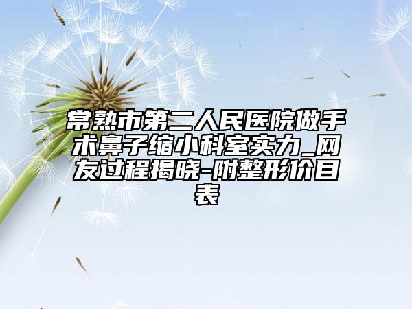 常熟市第二人民醫(yī)院做手術(shù)鼻子縮小科室實力_網(wǎng)友過程揭曉-附整形價目表