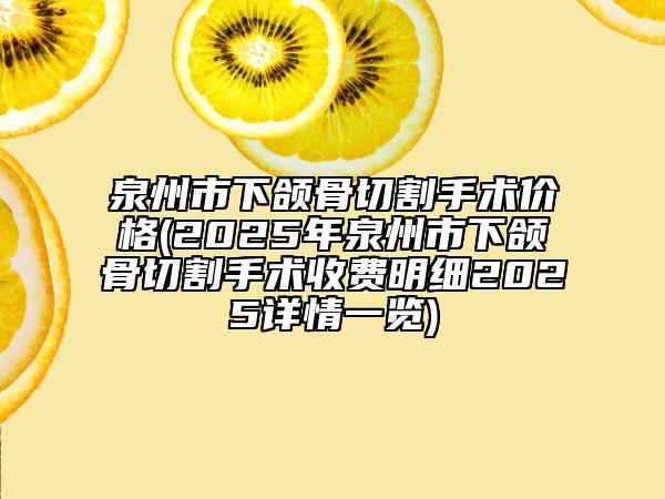 泉州市下頜骨切割手術(shù)價(jià)格(2025年泉州市下頜骨切割手術(shù)收費(fèi)明細(xì)2025詳情一覽)