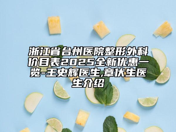浙江省臺州醫(yī)院整形外科價目表2025全新優(yōu)惠一覽-王史輝醫(yī)生,章伏生醫(yī)生介紹