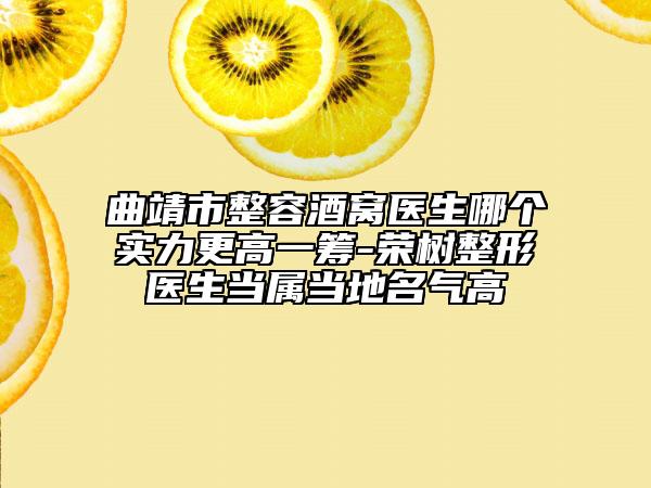 曲靖市整容酒窩醫(yī)生哪個(gè)實(shí)力更高一籌-榮樹整形醫(yī)生當(dāng)屬當(dāng)?shù)孛麣飧? data-alt=