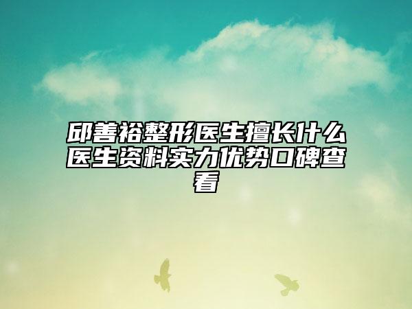 邱善裕整形醫(yī)生擅長什么醫(yī)生資料實力優(yōu)勢口碑查看