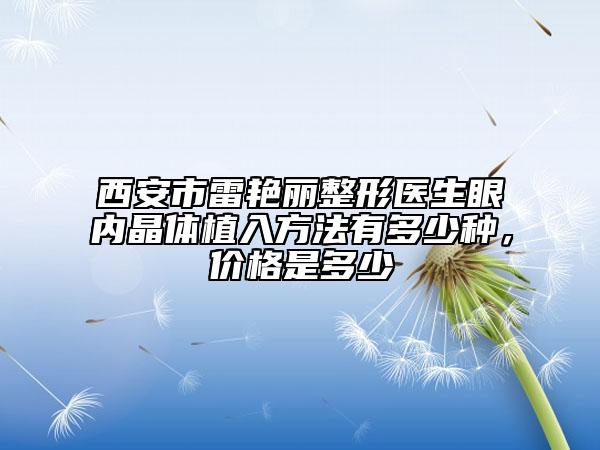 西安市雷艷麗整形醫(yī)生眼內(nèi)晶體植入方法有多少種，價格是多少