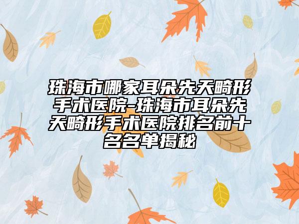珠海市哪家耳朵先天畸形手術(shù)醫(yī)院-珠海市耳朵先天畸形手術(shù)醫(yī)院排名前十名名單揭秘