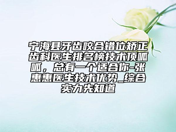 寧?？h牙齒咬合錯位矯正齒科醫(yī)生排名榜技術(shù)頂呱呱，總有一個適合你-張惠惠醫(yī)生技術(shù)優(yōu)勢_綜合實力先知道