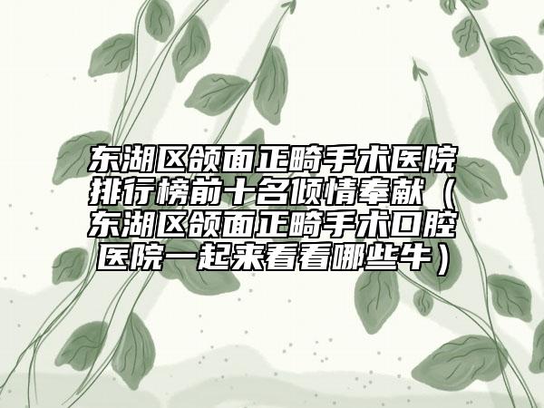 東湖區(qū)頜面正畸手術(shù)醫(yī)院排行榜前十名傾情奉獻(xiàn)（東湖區(qū)頜面正畸手術(shù)口腔醫(yī)院一起來看看哪些牛）