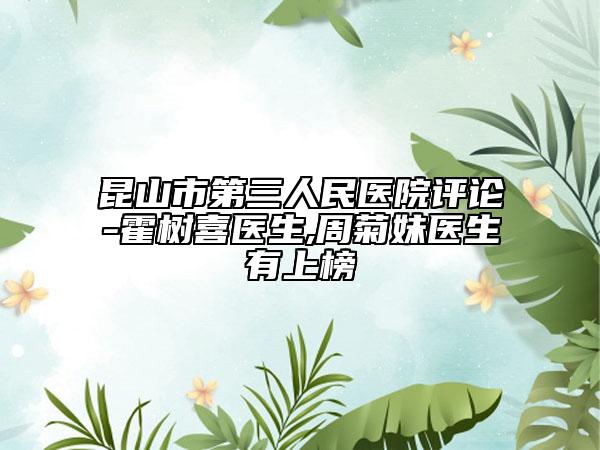 昆山市第三人民醫(yī)院評論-霍樹喜醫(yī)生,周菊妹醫(yī)生有上榜