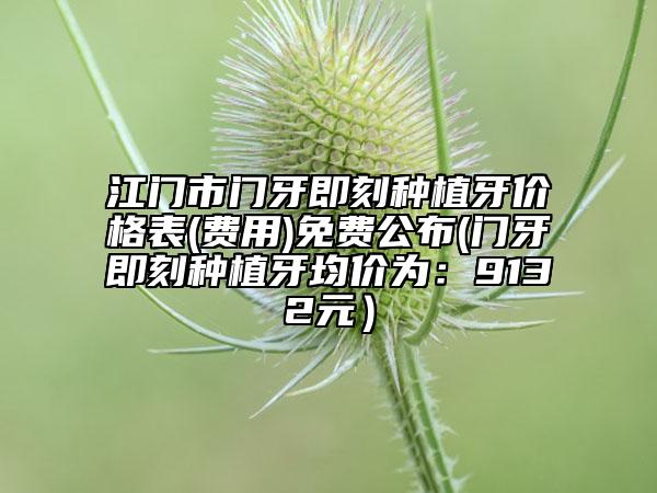 江門市門牙即刻種植牙價(jià)格表(費(fèi)用)免費(fèi)公布(門牙即刻種植牙均價(jià)為：9132元）