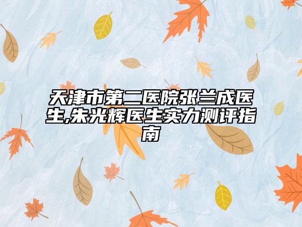 天津市第二醫(yī)院張?zhí)m成醫(yī)生,朱光輝醫(yī)生實力測評指南