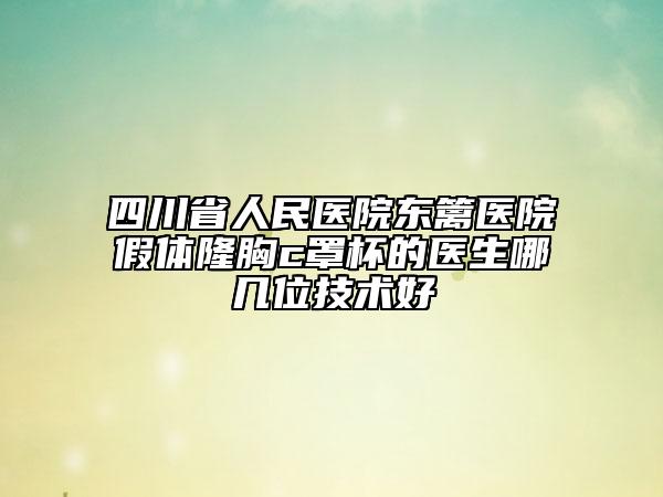 四川省人民醫(yī)院東籬醫(yī)院假體隆胸c罩杯的醫(yī)生哪幾位技術(shù)好
