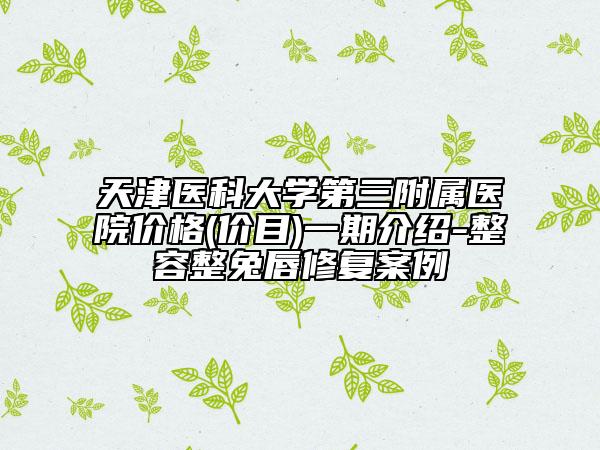 天津醫(yī)科大學(xué)第三附屬醫(yī)院價(jià)格(價(jià)目)一期介紹-整容整兔唇修復(fù)案例