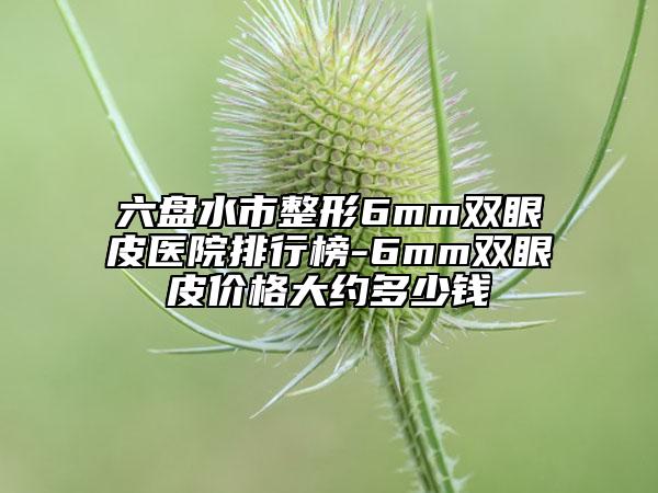 六盤水市整形6mm雙眼皮醫(yī)院排行榜-6mm雙眼皮價格大約多少錢