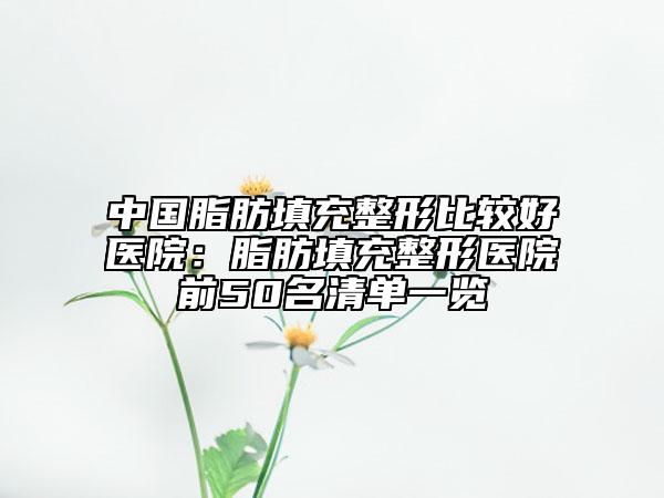 中國脂肪填充整形比較好醫(yī)院：脂肪填充整形醫(yī)院前50名清單一覽