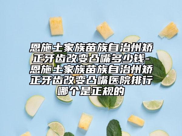 恩施土家族苗族自治州矯正牙齒改變凸嘴多少錢-恩施土家族苗族自治州矯正牙齒改變凸嘴醫(yī)院排行哪個(gè)是正規(guī)的