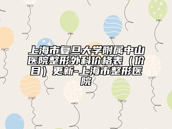 上海市復(fù)旦大學(xué)附屬中山醫(yī)院整形外科價(jià)格表（價(jià)目）更新-上海市整形醫(yī)院