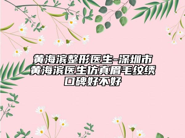 黃海濱整形醫(yī)生-深圳市黃海濱醫(yī)生仿真眉毛紋繡口碑好不好