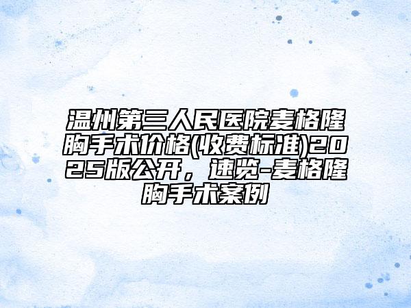 溫州第三人民醫(yī)院麥格隆胸手術(shù)價格(收費標(biāo)準(zhǔn))2025版公開，速覽-麥格隆胸手術(shù)案例