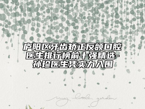 廬陽區(qū)牙齒矯正反頜口腔醫(yī)生排行榜前十強(qiáng)精選-孫珍醫(yī)生憑實(shí)力入圍