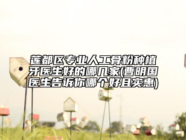 蓮都區(qū)專(zhuān)業(yè)人工骨粉種植牙醫(yī)生好的哪幾家(曹明國(guó)醫(yī)生告訴你哪個(gè)好且實(shí)惠)