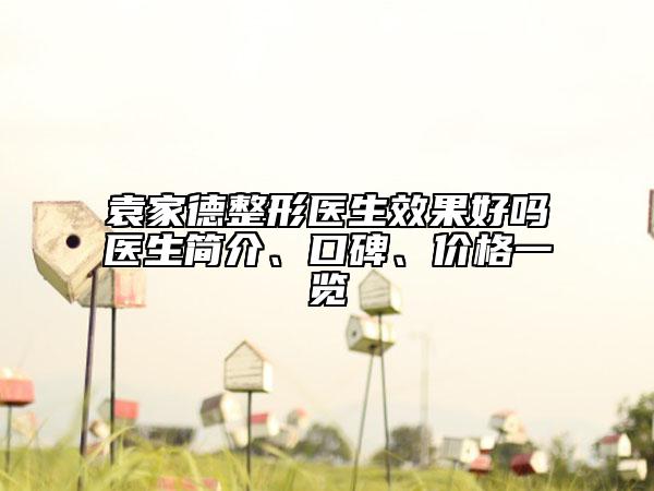 袁家德整形醫(yī)生效果好嗎醫(yī)生簡(jiǎn)介、口碑、價(jià)格一覽