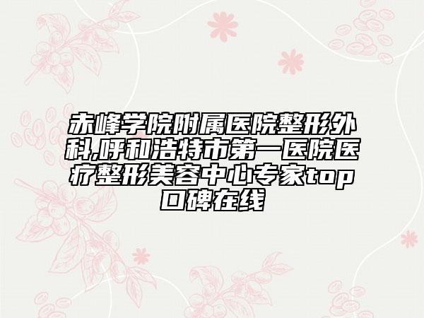 赤峰學(xué)院附屬醫(yī)院整形外科,呼和浩特市第一醫(yī)院醫(yī)療整形美容中心專家top口碑在線