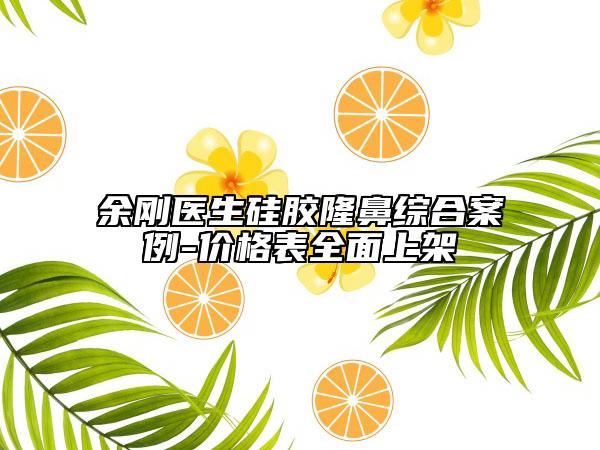 余剛醫(yī)生硅膠隆鼻綜合案例-價(jià)格表全面上架