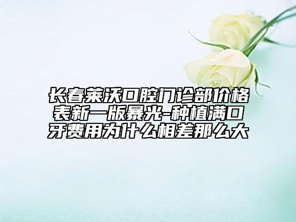 長春萊沃口腔門診部價格表新一版暴光-種植滿口牙費用為什么相差那么大