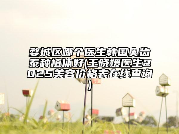 婺城區(qū)哪個(gè)醫(yī)生韓國(guó)奧齒泰種植體好(王曉媛醫(yī)生2025美容價(jià)格表在線查詢)