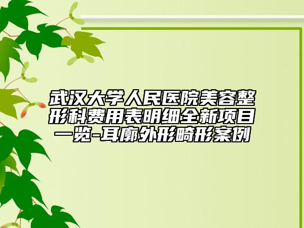 武漢大學(xué)人民醫(yī)院美容整形科費(fèi)用表明細(xì)全新項(xiàng)目一覽-耳廓外形畸形案例