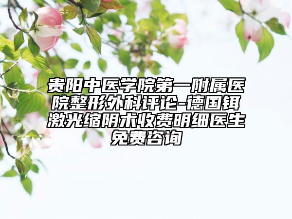 貴陽中醫(yī)學院第一附屬醫(yī)院整形外科評論-德國鉺激光縮陰術(shù)收費明細醫(yī)生免費咨詢