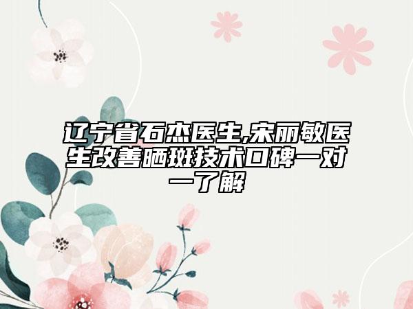 遼寧省石杰醫(yī)生,宋麗敏醫(yī)生改善曬斑技術口碑一對一了解