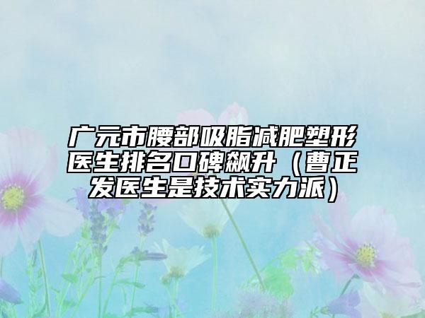 廣元市腰部吸脂減肥塑形醫(yī)生排名口碑飆升（曹正發(fā)醫(yī)生是技術(shù)實(shí)力派）