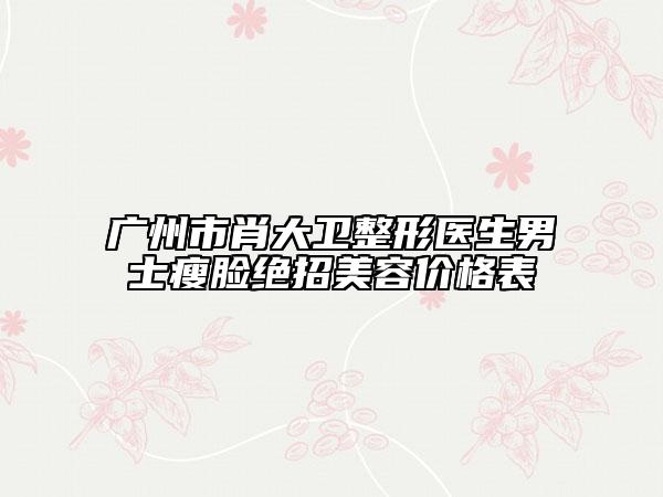 廣州市肖大衛(wèi)整形醫(yī)生男士瘦臉絕招美容價(jià)格表