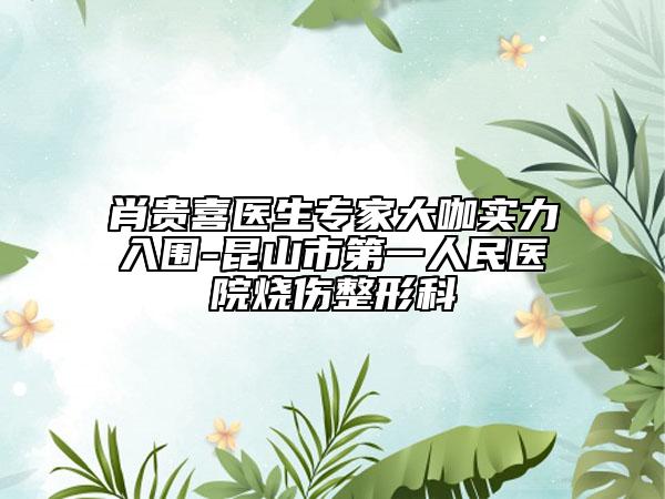 肖貴喜醫(yī)生專家大咖實力入圍-昆山市第一人民醫(yī)院燒傷整形科