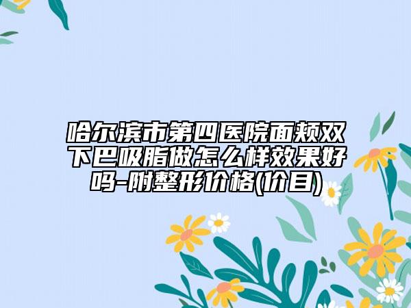 哈爾濱市第四醫(yī)院面頰雙下巴吸脂做怎么樣效果好嗎-附整形價(jià)格(價(jià)目)