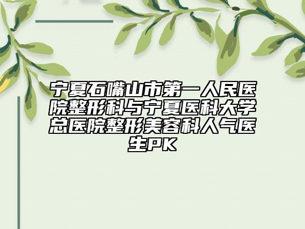 寧夏石嘴山市第一人民醫(yī)院整形科與寧夏醫(yī)科大學(xué)總醫(yī)院整形美容科人氣醫(yī)生PK