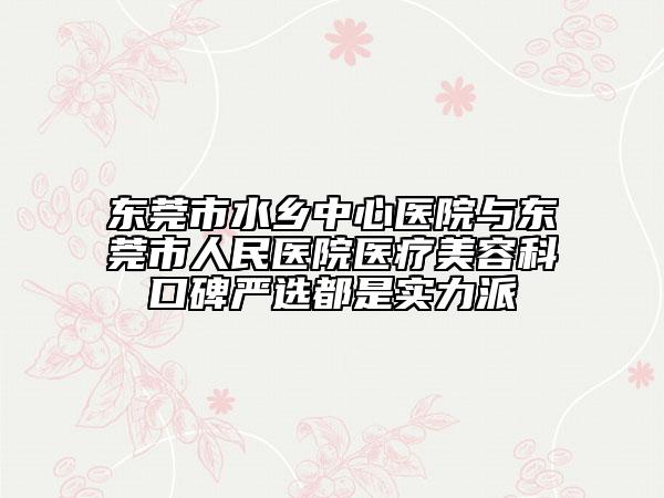 東莞市水鄉(xiāng)中心醫(yī)院與東莞市人民醫(yī)院醫(yī)療美容科口碑嚴選都是實力派
